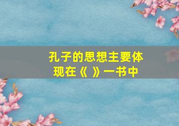 孔子的思想主要体现在《 》一书中